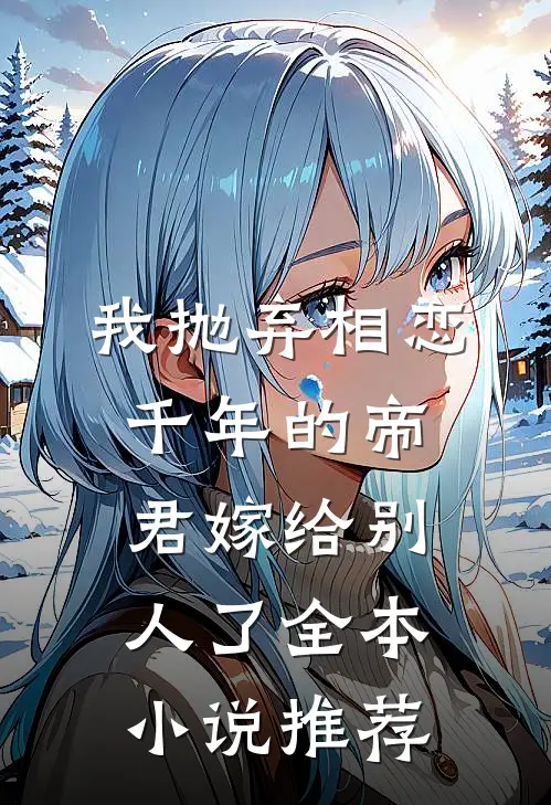 我抛弃相恋千年的帝君嫁给别人了全本小说推荐
