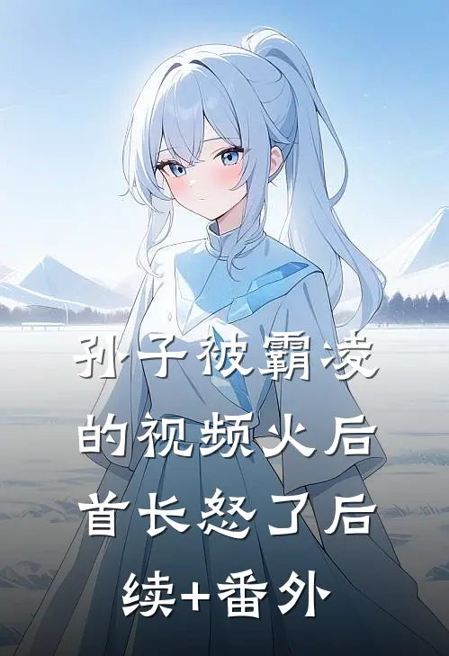 孙子被霸凌的视频火后，首长怒了后续+番外