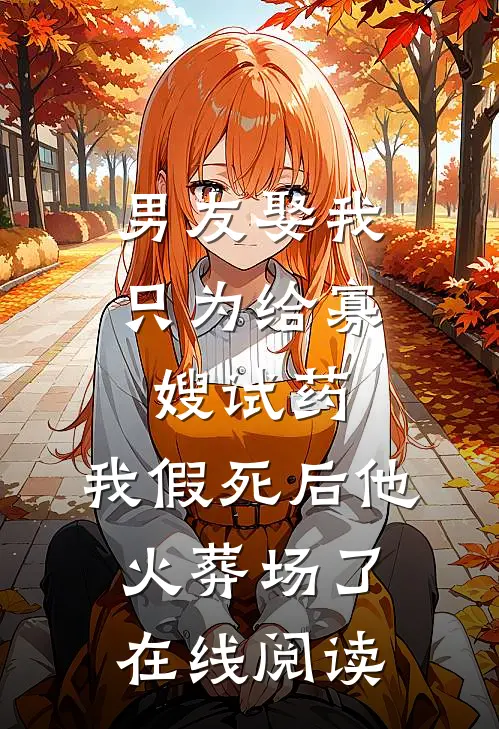 男友娶我只为给寡嫂试药，我假死后他火葬场了在线阅读