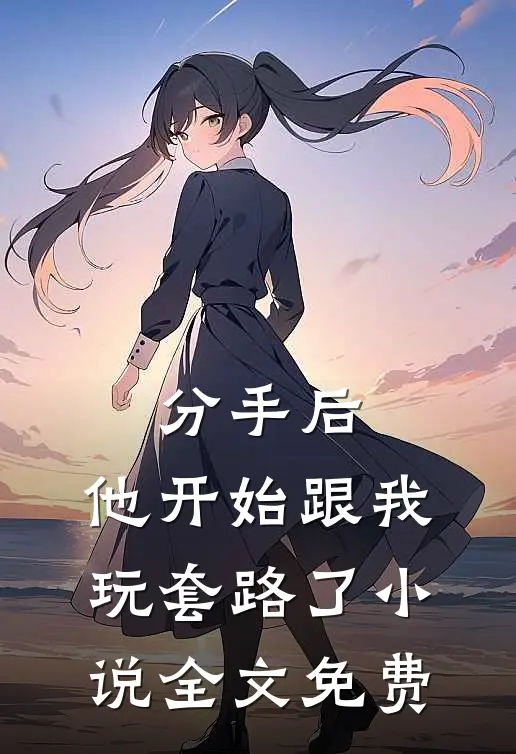 分手后，他开始跟我玩套路了小说全文免费