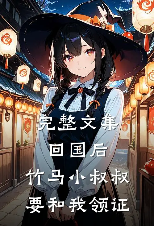 完整文集回国后，竹马小叔叔要和我领证
