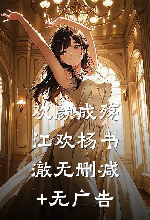 欢颜成殇江欢杨书澈无删减+无广告