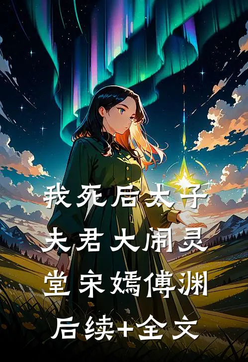 我死后太子夫君大闹灵堂宋嫣傅渊后续+全文