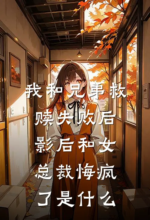 我和兄弟救赎失败后，影后和女总裁悔疯了是什么
