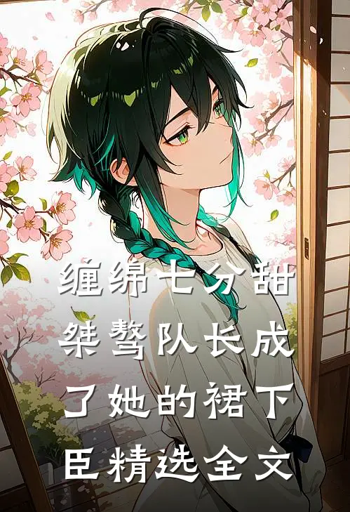 缠绵七分甜：桀骜队长成了她的裙下臣精选全文