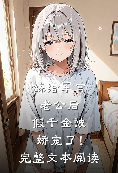嫁给军官老公后，假千金被娇宠了！完整文本阅读
