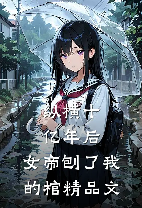 纵横十亿年后，女帝刨了我的棺精品文
