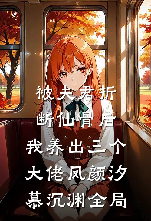 被夫君折断仙骨后，我养出三个大佬凤颜汐慕沉渊全局