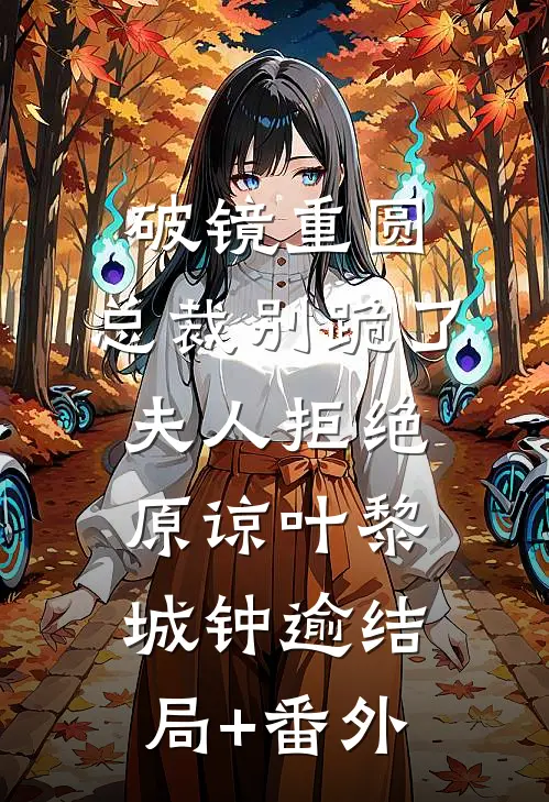 破镜重圆：总裁别跪了，夫人拒绝原谅叶黎城钟逾结局+番外