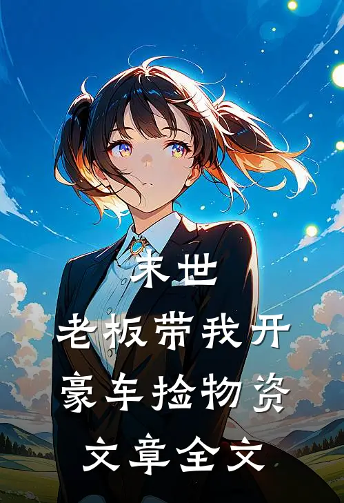 末世：老板带我开豪车捡物资文章全文