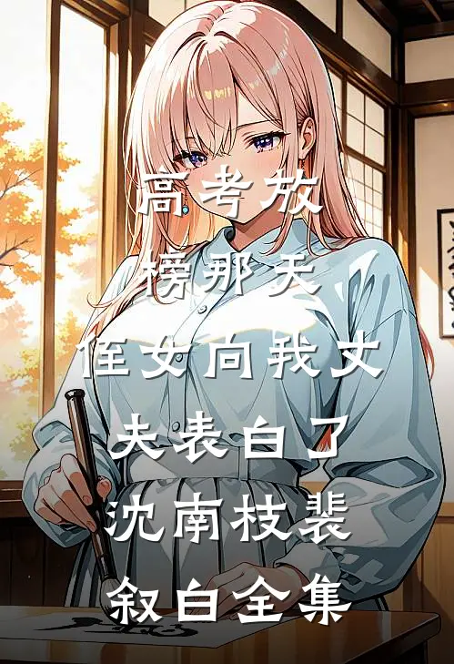 高考放榜那天，侄女向我丈夫表白了沈南枝裴叙白全集