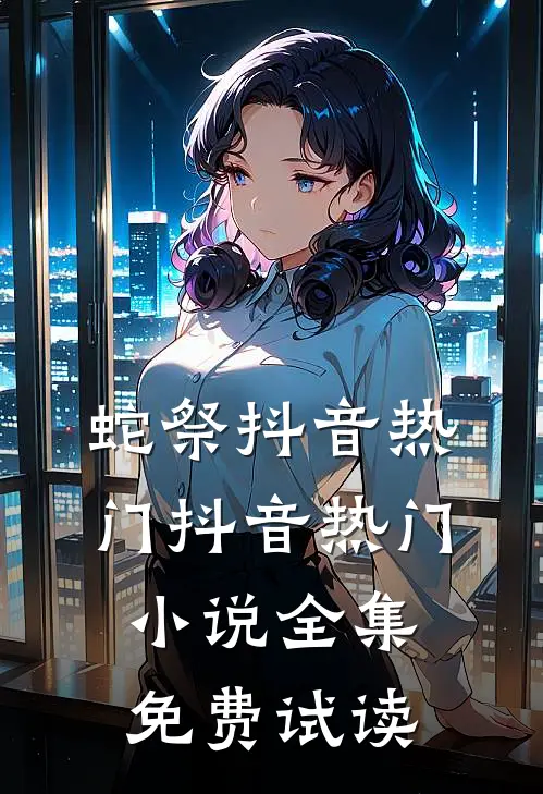 蛇祭抖音热门抖音热门小说全集免费试读
