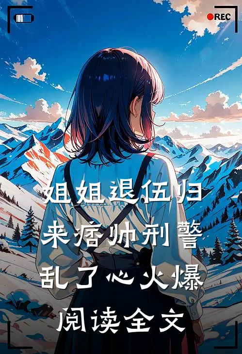 姐姐退伍归来痞帅刑警乱了心火爆阅读全文