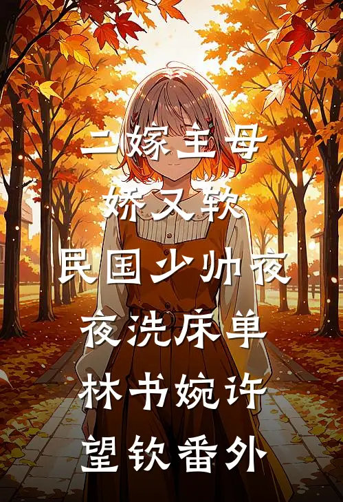二嫁主母娇又软，民国少帅夜夜洗床单林书婉许望钦 番外