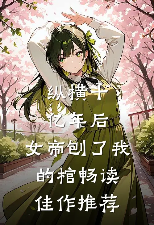 纵横十亿年后，女帝刨了我的棺畅读佳作推荐