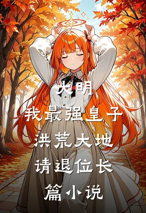 大明：我最强皇子，洪荒大地请退位长篇小说