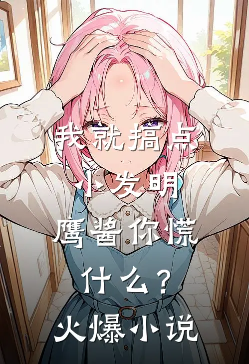 我就搞点小发明，鹰酱你慌什么？火爆小说