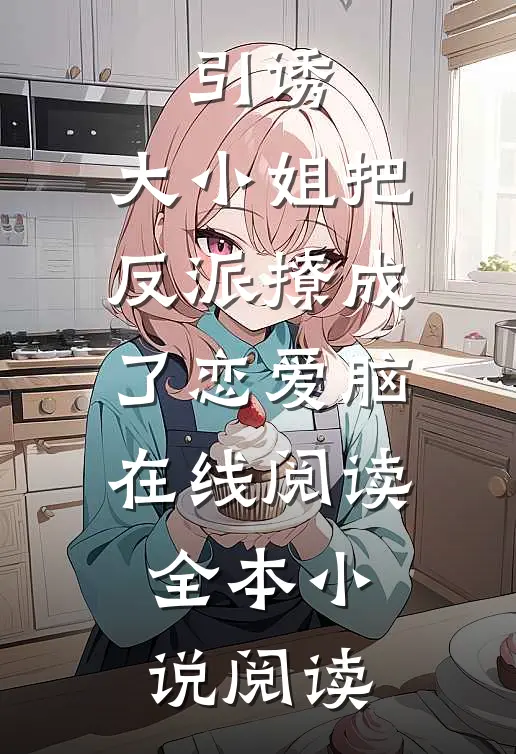 引诱:大小姐把反派撩成了恋爱脑在线阅读全本小说阅读