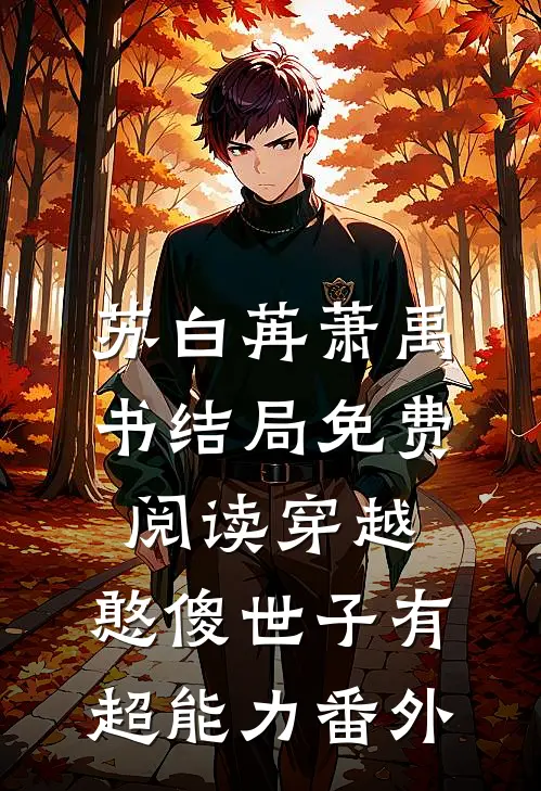 苏白苒萧禹书结局免费阅读穿越：憨傻世子有超能力番外
