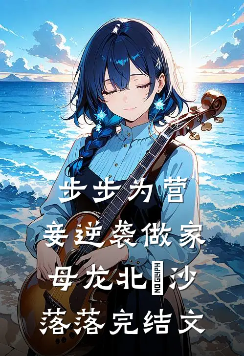 步步为营，妾逆袭做家母龙北焸沙落落完结文