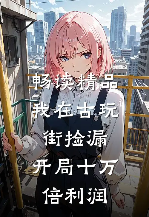 畅读精品我在古玩街捡漏，开局十万倍利润