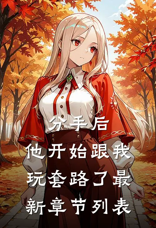 分手后，他开始跟我玩套路了最新章节列表