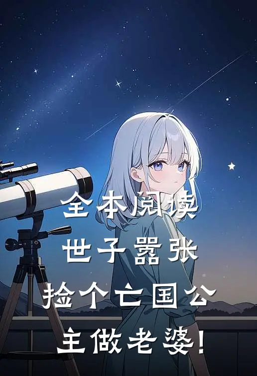 全本阅读世子嚣张,捡个亡国公主做老婆!