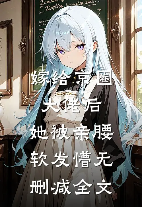 嫁给京圈大佬后，她被亲腰软发懵无删减全文