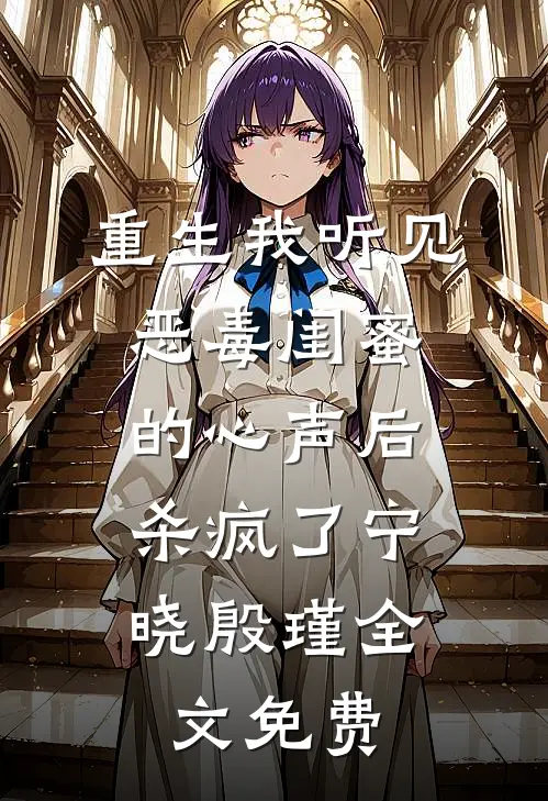 重生我听见恶毒闺蜜的心声后，杀疯了宁晓殷瑾全文免费
