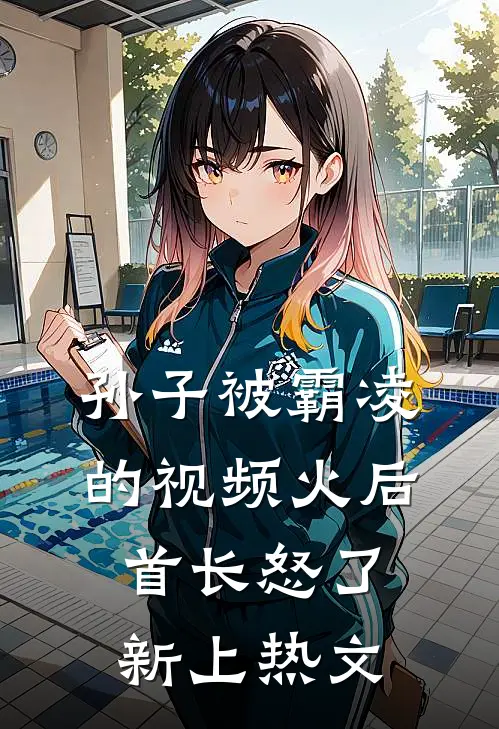 孙子被霸凌的视频火后，首长怒了新上热文