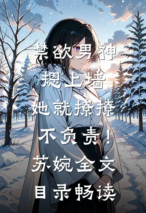 禁欲男神摁上墙，她就撩撩不负责！苏婉全文目录畅读