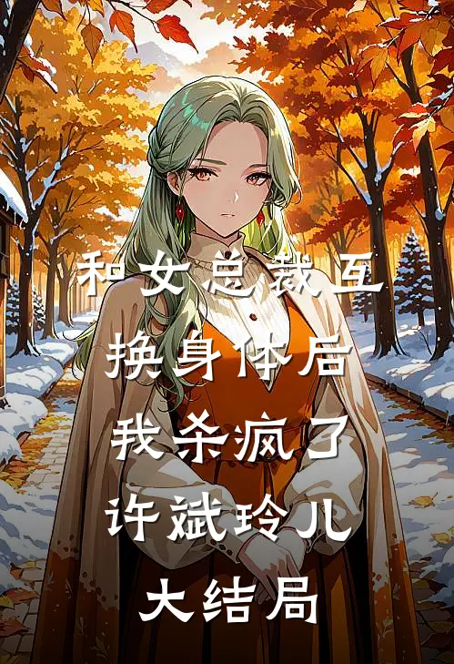 和女总裁互换身体后，我杀疯了许斌玲儿大结局
