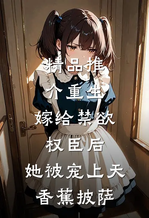 精品推介重生:嫁给禁欲权臣后,她被宠上天 香蕉披萨