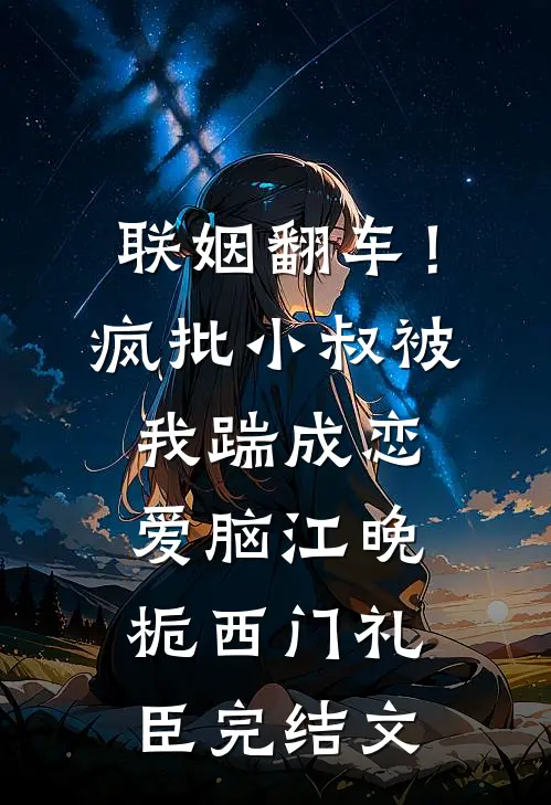 联姻翻车！疯批小叔被我踹成恋爱脑江晚栀西门礼臣完结文