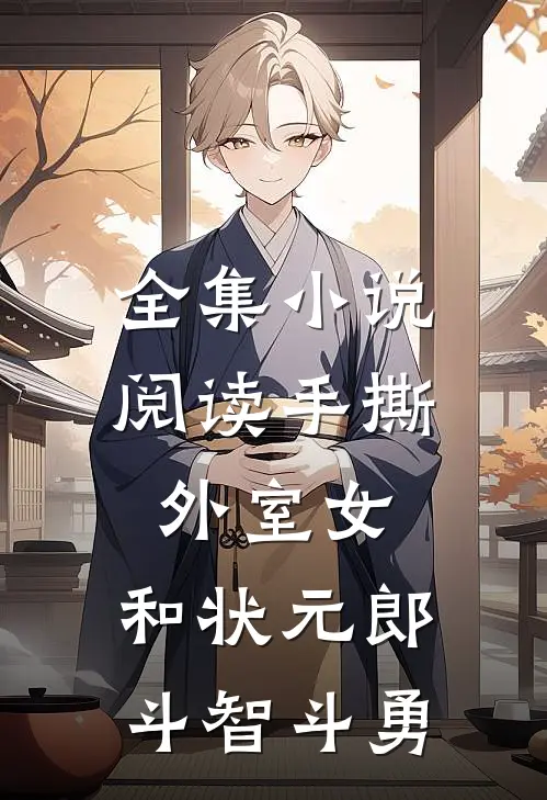 全集小说阅读手撕外室女，和状元郎斗智斗勇