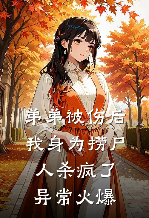 弟弟被伤后，我身为捞尸人杀疯了异常火爆