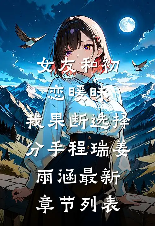 女友和初恋暖昧，我果断选择分手程瑞姜雨涵最新章节列表