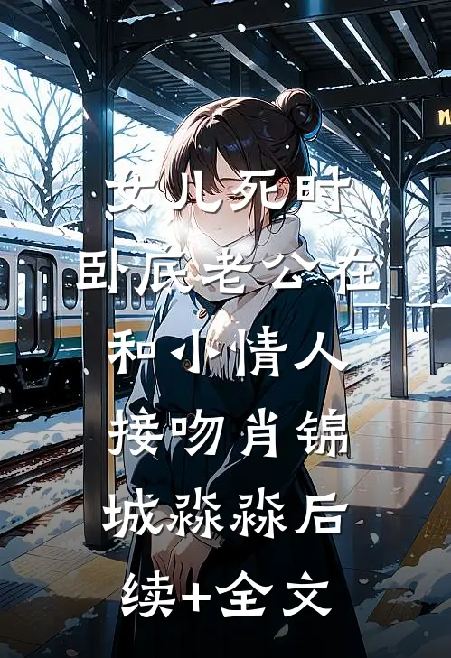 女儿死时，卧底老公在和小情人接吻肖锦城淼淼后续+全文