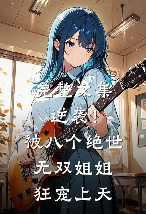 完整文集逆袭！被八个绝世无双姐姐狂宠上天