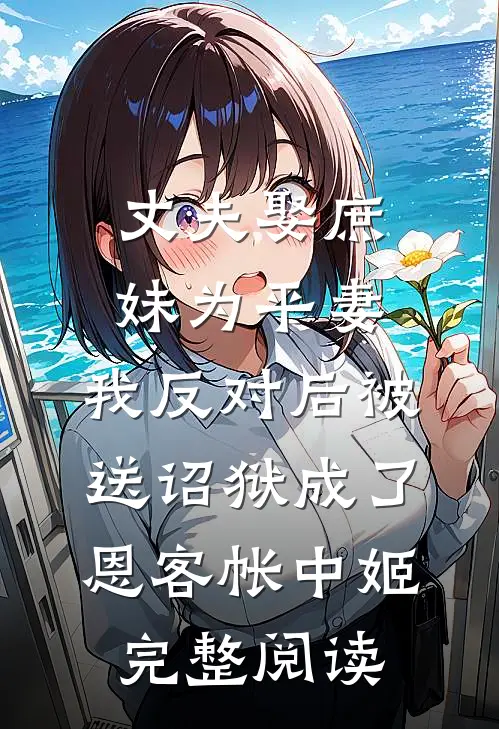丈夫娶庶妹为平妻，我反对后被送诏狱成了恩客帐中姬完整阅读