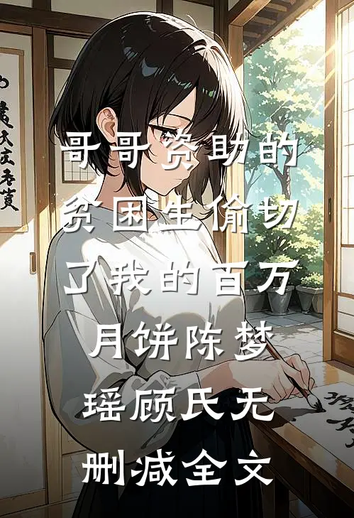 哥哥资助的贫困生偷切了我的百万月饼陈梦瑶顾氏无删减全文