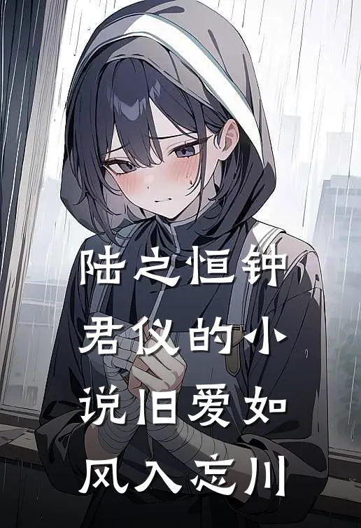陆之恒钟君仪的小说旧爱如风入忘川