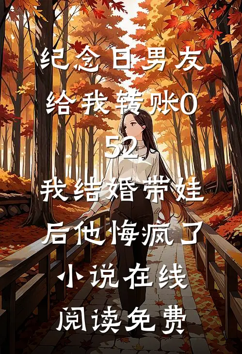 纪念日男友给我转账0.52，我结婚带娃后他悔疯了小说在线阅读免费