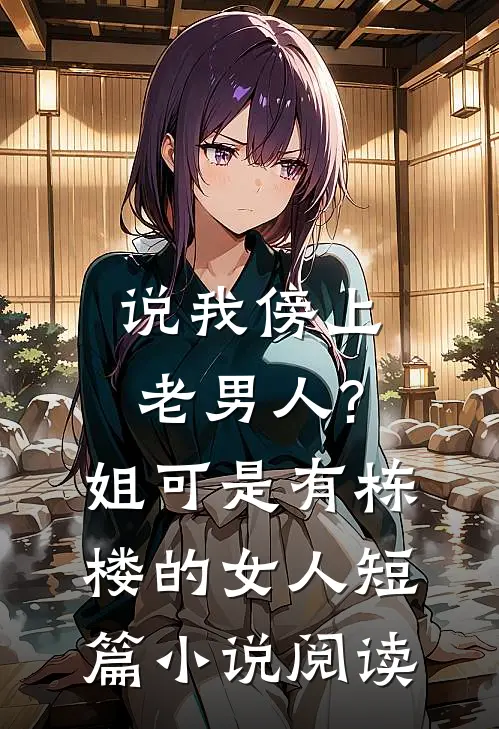 说我傍上老男人?姐可是有栋楼的女人短篇小说阅读