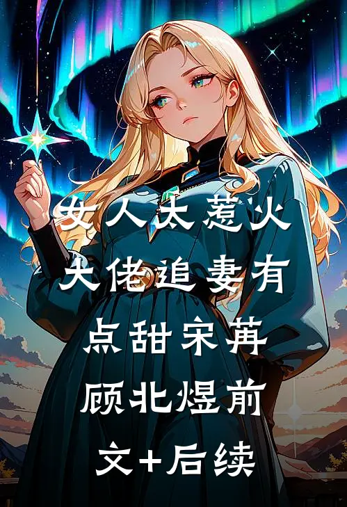 女人太惹火，大佬追妻有点甜宋苒顾北煜前文+后续