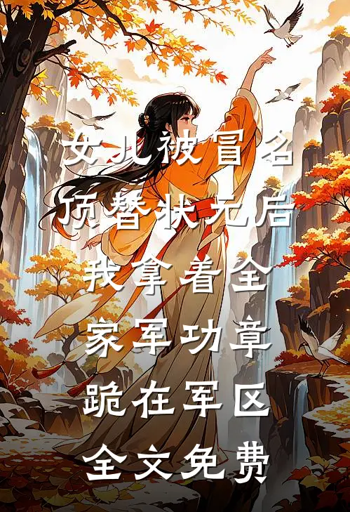 女儿被冒名顶替状元后，我拿着全家军功章跪在军区全文免费