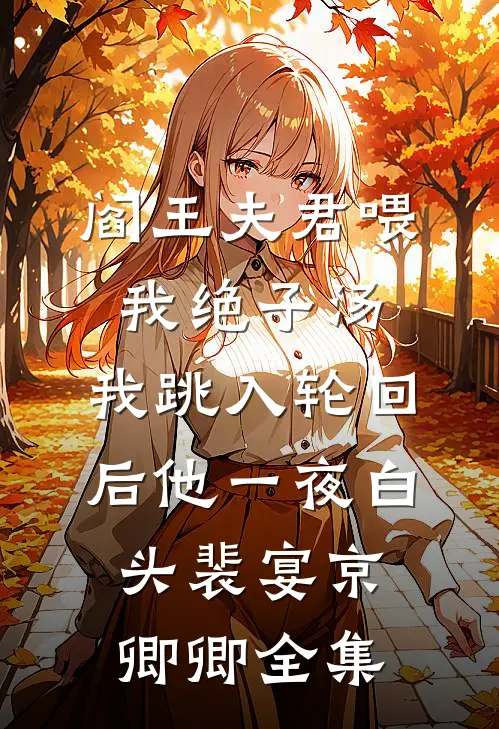 阎王夫君喂我绝子汤，我跳入轮回后他一夜白头裴宴京卿卿全集