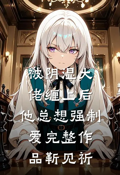 被阴湿大佬缠上后，他总想强制爱完整作品靳见祈