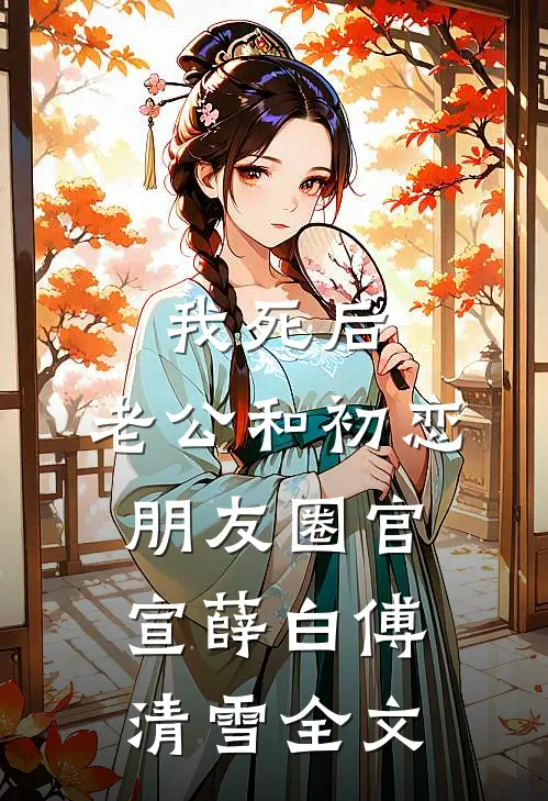 我死后，老公和初恋朋友圈官宣薛白傅清雪全文