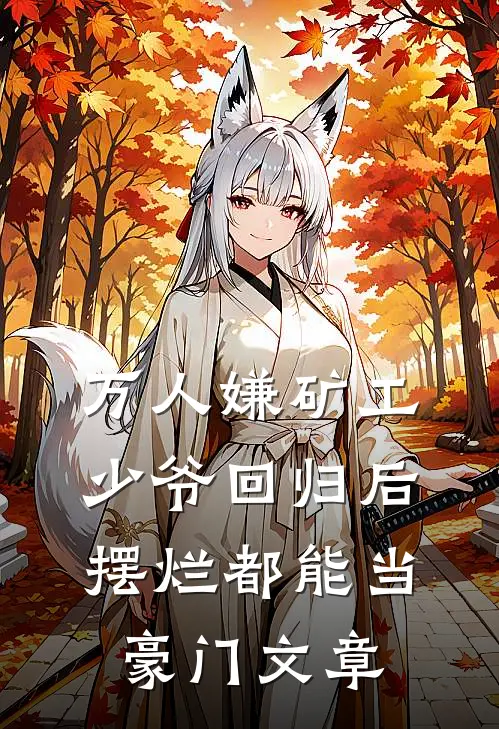 万人嫌矿工少爷回归后，摆烂都能当豪门文章